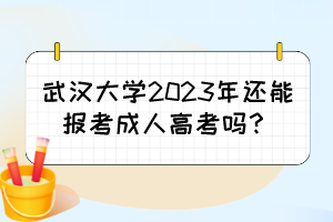 武汉大学2023年还能报考成人高考吗?