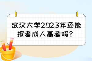 武汉大学2023年还能报考成人高考吗？