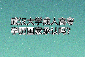 武汉大学成人高考学历国家承认吗？