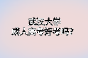 武汉大学成人高考好考吗?