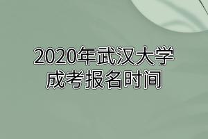 2020年武汉大学成考报名时间