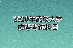 2020年武汉大学成考考试科目