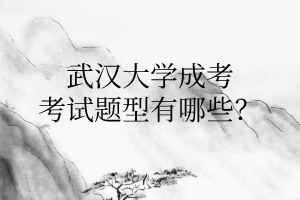 武汉大学成考考试题型有哪些?