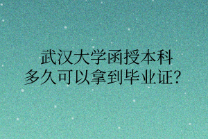 武汉大学函授本科多久可以拿到毕业证?