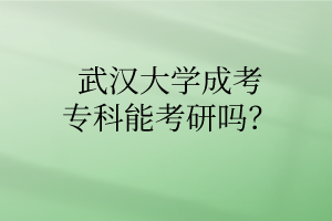 武汉大学成考专科能考研吗?