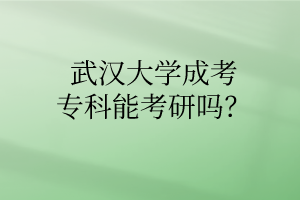 武汉大学成考专科能考研吗？