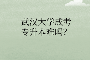 武汉大学成考专升本难吗?