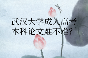 武汉大学成人高考本科论文难不难?