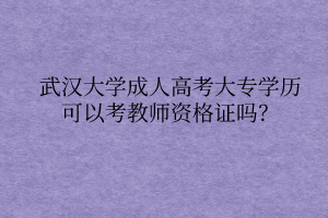 武汉大学成人高考大专学历可以考教师资格证吗?