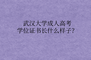武汉大学成人高考学位证书长什么样子?
