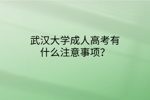 武汉大学成人高考有什么注意事项?