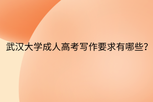 武汉大学成人高考写作要求有哪些?