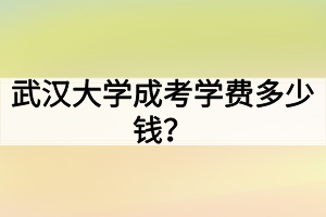 武汉大学成考学费多少钱?