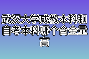 武汉大学成教本科和自考本科哪个含金量高