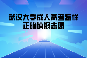 武汉大学成人高考怎样正确填报志愿