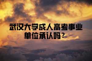 武汉大学成人高考事业单位承认吗?