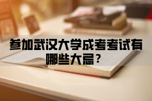 参加武汉大学成考考试有哪些大忌?武汉大学成人高考注意事项