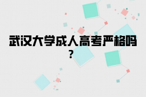 武汉大学成人高考严格吗?