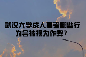 武汉大学成人高考哪些行为会被视为作弊?