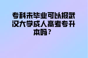 专科未毕业可以报武汉大学成人高考专升本吗?