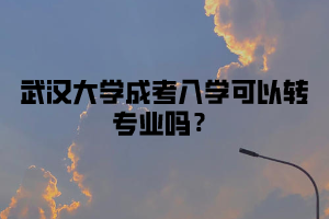 武汉大学成考入学可以转专业吗?