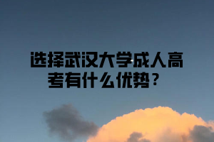选择武汉大学成人高考有什么优势?