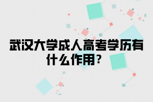 武汉大学成人高考学历有什么作用?