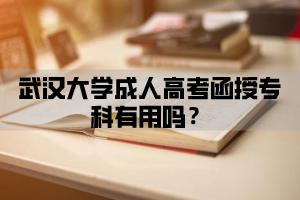 武汉大学成人高考函授专科有用吗？
