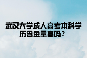 武汉大学成人高考本科学历含金量高吗?