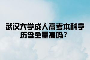 武汉大学成人高考本科学历含金量高吗？