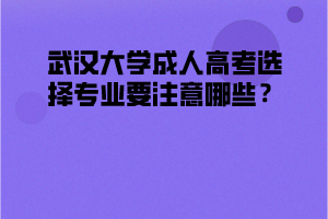 武汉大学成人高考选择专业要注意哪些?