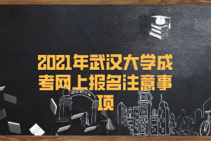 2021年武汉大学成考网上报名注意事项