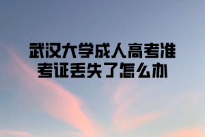 武汉大学成人高考准考证丢失了怎么办