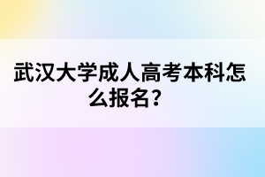 武汉大学成人高考本科怎么报名?