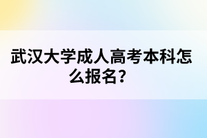 武汉大学成人高考本科怎么报名？