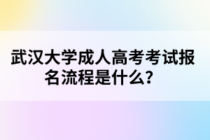 武汉大学成人高考考试报名流程是什么?