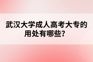武汉大学成人高考大专的用处有哪些?