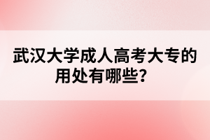 武汉大学成人高考大专的用处有哪些？